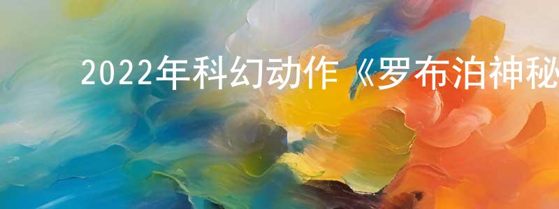 蔡少伟的动漫综艺大全,2022年科幻动作《罗布泊神秘事件》HD国语中字迅雷下载_电影天堂